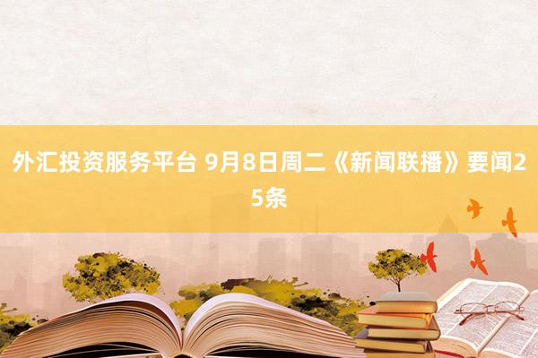 外汇投资服务平台 9月8日周二《新闻联播》要闻25条