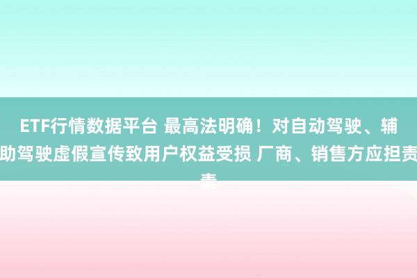 ETF行情数据平台 最高法明确！对自动驾驶、辅助驾驶虚假宣传致用户权益受损 厂商、销售方应担责