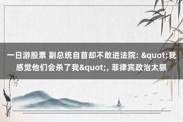 一日游股票 副总统自首却不敢进法院: "我感觉他们会杀了我", 菲律宾政治太狠