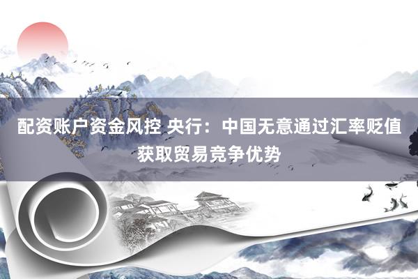 配资账户资金风控 央行：中国无意通过汇率贬值获取贸易竞争优势