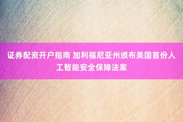 证券配资开户指南 加利福尼亚州颁布美国首份人工智能安全保障法案