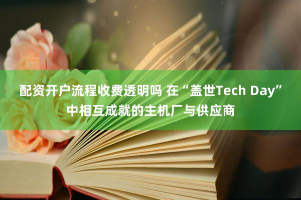 配资开户流程收费透明吗 在“盖世Tech Day”中相互成就的主机厂与供应商
