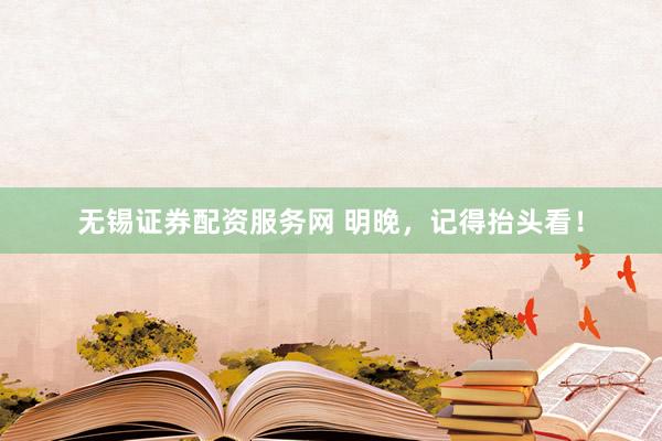 无锡证券配资服务网 明晚，记得抬头看！