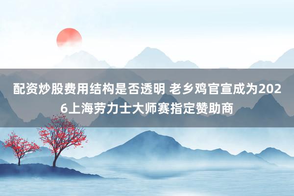 配资炒股费用结构是否透明 老乡鸡官宣成为2026上海劳力士大师赛指定赞助商