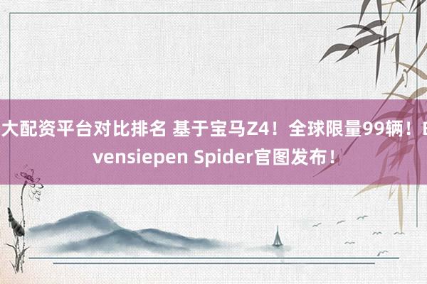 三大配资平台对比排名 基于宝马Z4！全球限量99辆！Bovensiepen Spider官图发布！