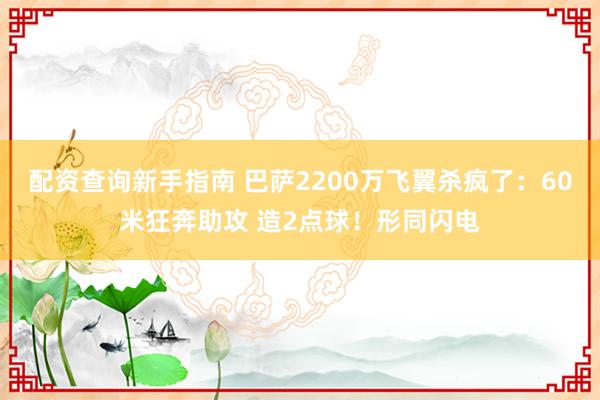 配资查询新手指南 巴萨2200万飞翼杀疯了：60米狂奔助攻 造2点球！形同闪电